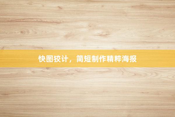 快图狡计，简短制作精粹海报