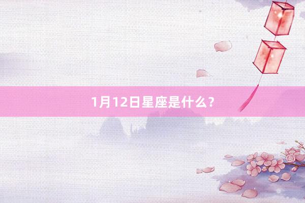 1月12日星座是什么？