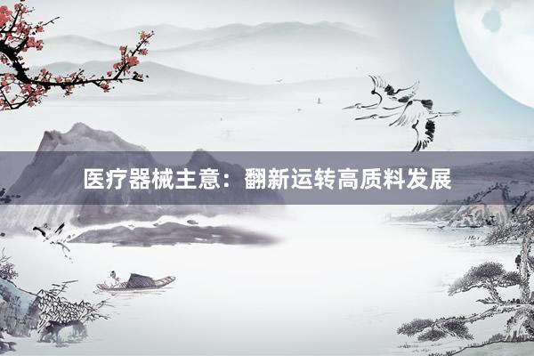 医疗器械主意：翻新运转高质料发展