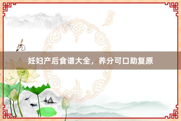 妊妇产后食谱大全，养分可口助复原